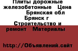 Плиты дорожные железобетонные › Цена ­ 6 000 - Брянская обл., Брянск г. Строительство и ремонт » Материалы   